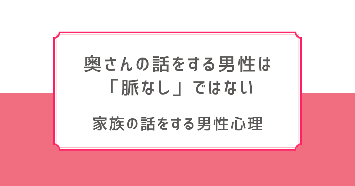 奥さんの話をする男性脈なし 家族の話をする男性心理 既婚者