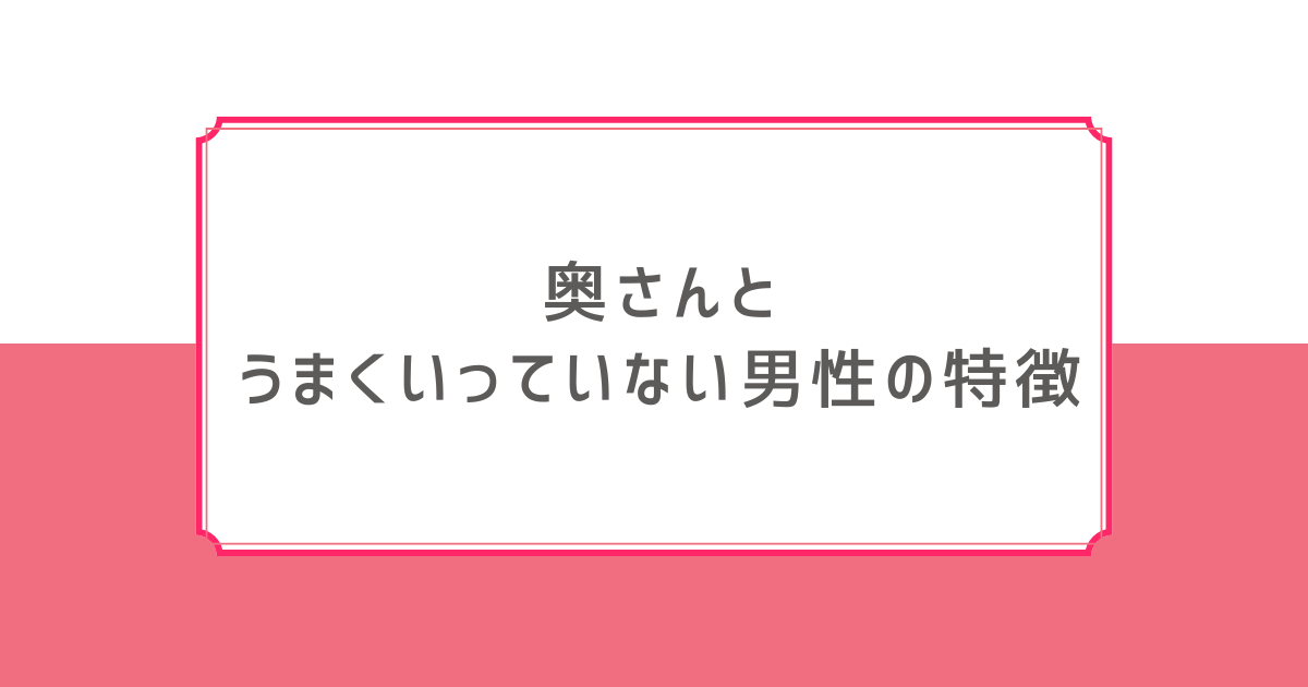 奥さんとうまくいっていない 男性 特徴