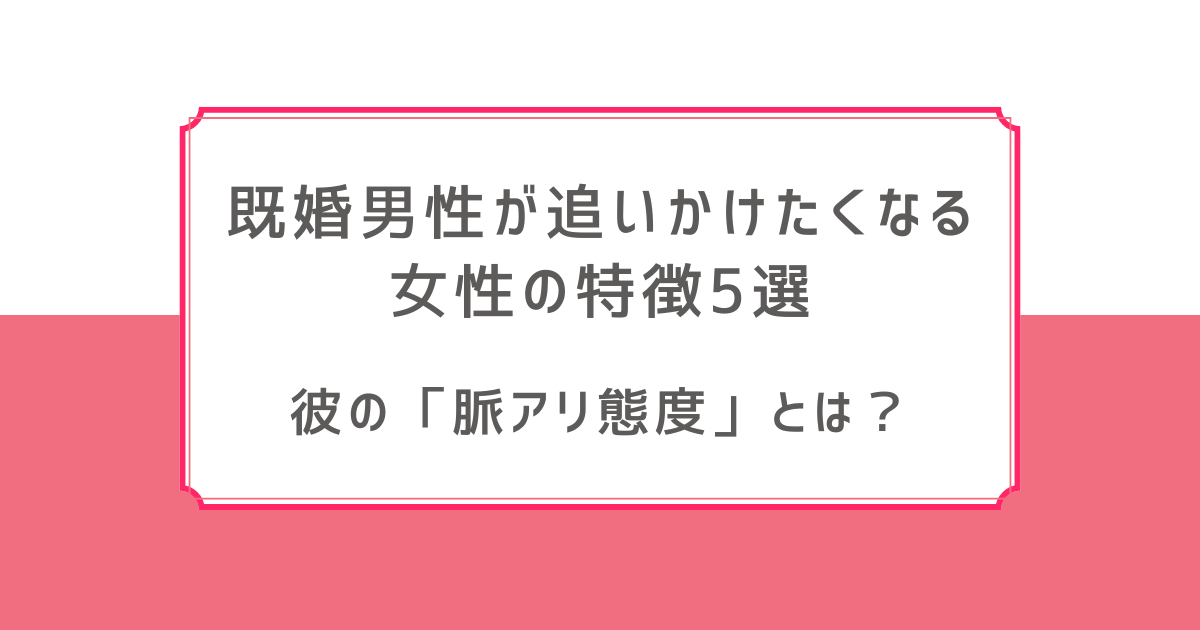 既婚男性 追いかけたくなる女性