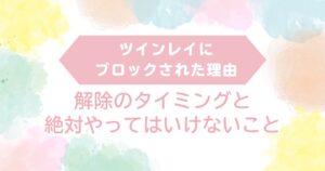 ツインレイ　ブロック理由　解除タイミング　やってはいけないこと